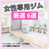 【保存版】女性専用ジム 6選：フィットネス、パーソナル、くびれ特化、エステ連動など徹底分析